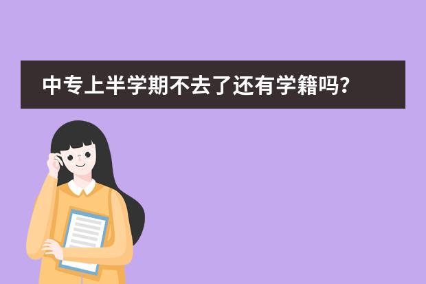 中专上半学期不去了还有学籍吗？