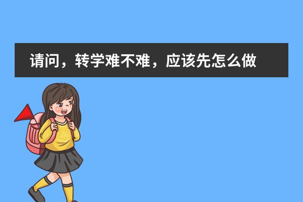 请问，转学难不难，应该先怎么做