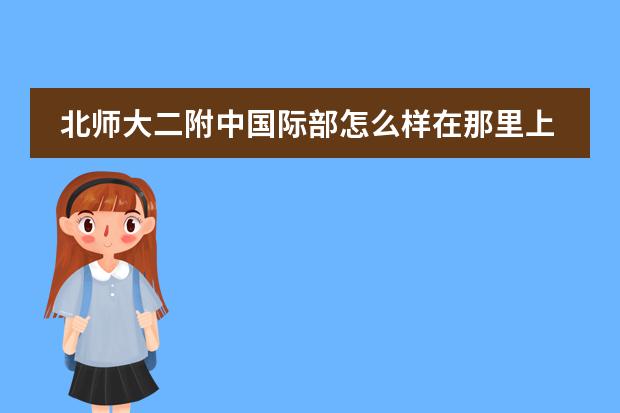北师大二附中国际部怎么样在那里上学有怎样的体验(希望是