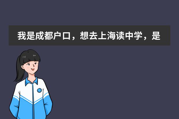 我是成都户口，想去上海读中学，是不是要把户口迁过去？还应该注意些什么？