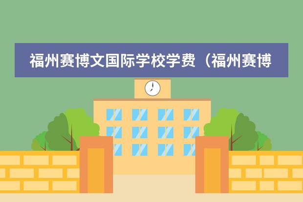 福州赛博文国际学校学费（福州赛博文国际学校学费）