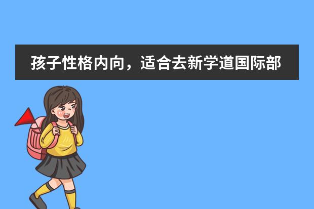 孩子性格内向，适合去新学道国际部这种国际学校吗？