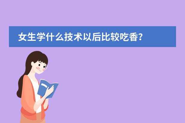 女生学什么技术以后比较吃香？