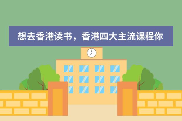 想去香港读书，香港四大主流课程你了解吗？