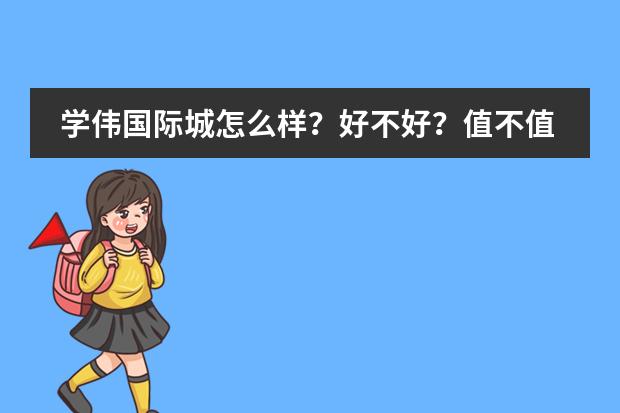 学伟国际城怎么样？好不好？值不值得买？