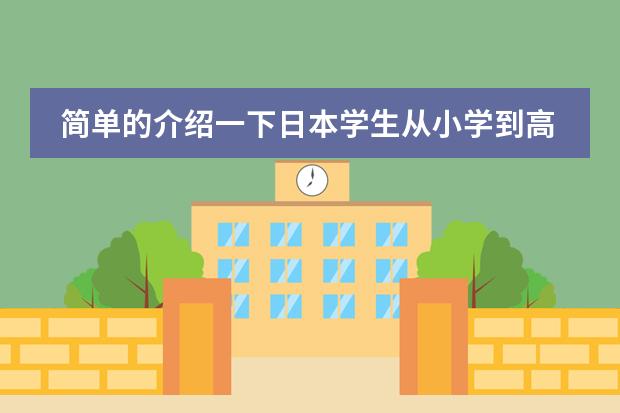 简单的介绍一下日本学生从小学到高中所学科目及内容（日本的服装的特点）