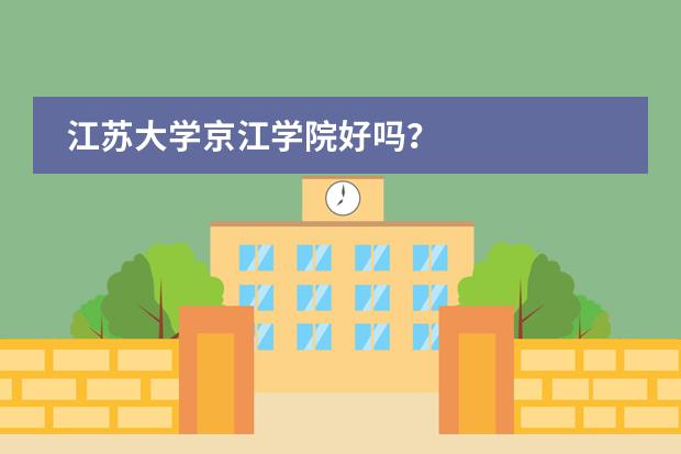 江苏大学京江学院好吗?