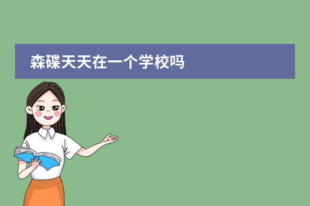 森碟天天在一个学校吗