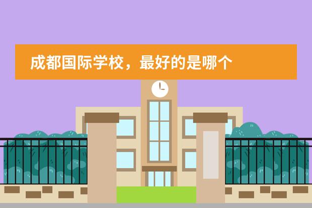 成都国际学校，最好的是哪个
