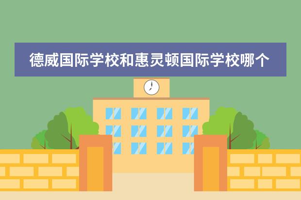 德威国际学校和惠灵顿国际学校哪个好