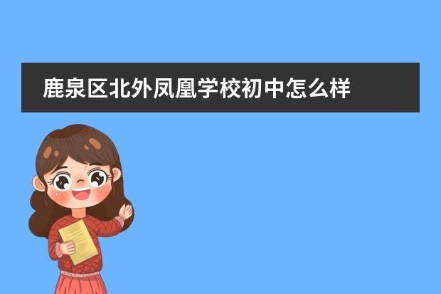鹿泉区北外凤凰学校初中怎么样