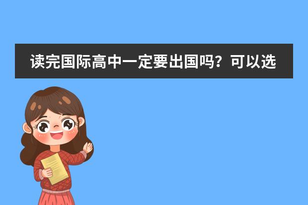 读完国际高中一定要出国吗？可以选择高考吗？