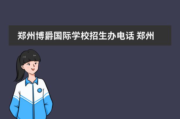 郑州博爵国际学校招生办电话 郑州英迪国际学校高中学费