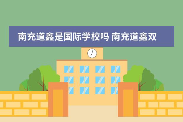 南充道鑫是国际学校吗 南充道鑫双语学校到底好不好