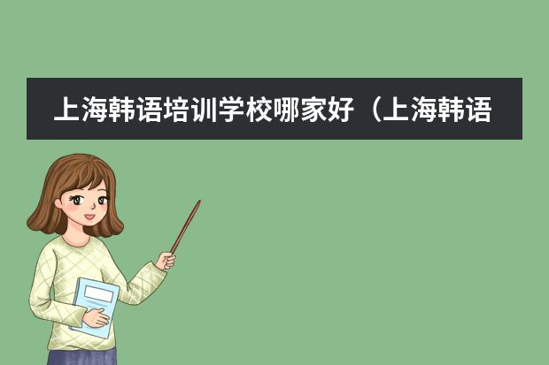 上海韩语培训学校哪家好(上海韩语学校哪家好?)