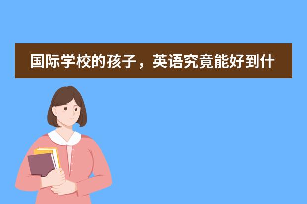 国际学校的孩子，英语究竟能好到什么程度？