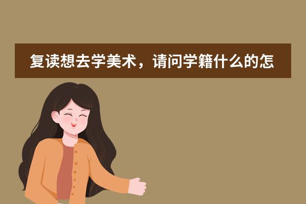 复读想去学美术，请问学籍什么的怎么弄？