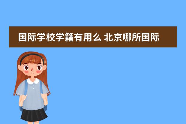 国际学校学籍有用么 北京哪所国际学校有中美双学籍？