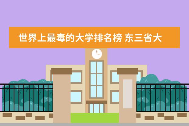 世界上最毒的大学排名榜 东三省大学排行榜