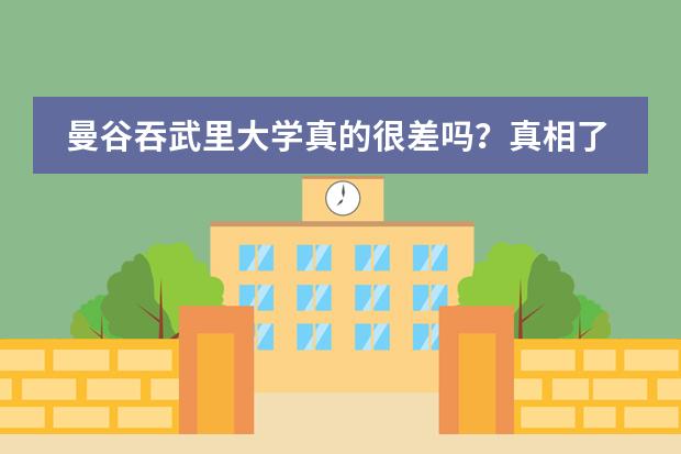 曼谷吞武里大学真的很差吗？真相了......