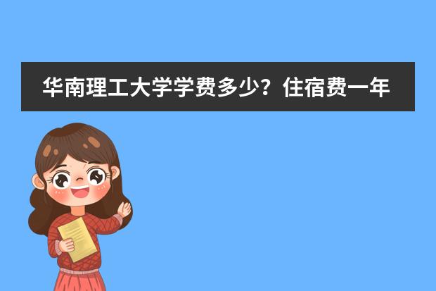 华南理工大学学费多少?住宿费一年多少