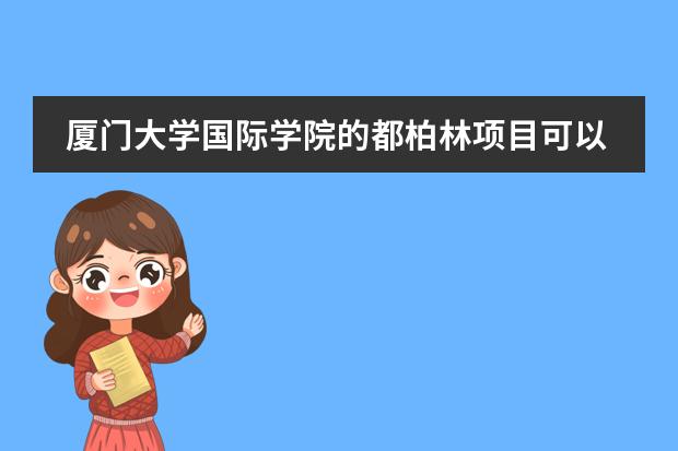 厦门大学国际学院的都柏林项目可以高考完再报名吗？录取的分数线是多少？有四年都在厦大的吗？