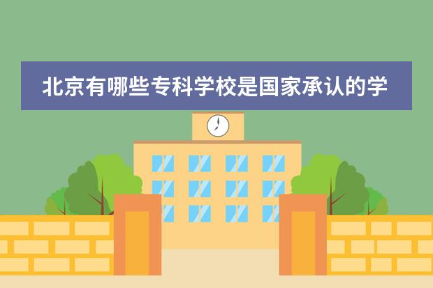 北京有哪些专科学校是国家承认的学历