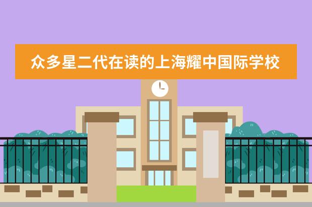 众多星二代在读的上海耀中国际学校到底怎么样？