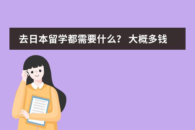 去日本留学都需要什么？ 大概多钱？