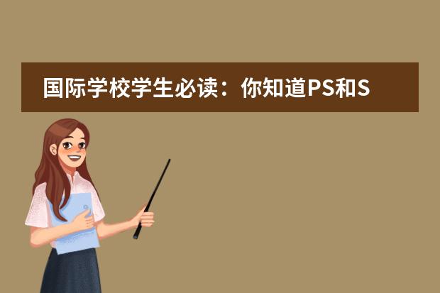 国际学校学生必读:你知道PS和SP的区别吗