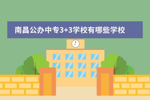 南昌公办中专3+3学校有哪些学校