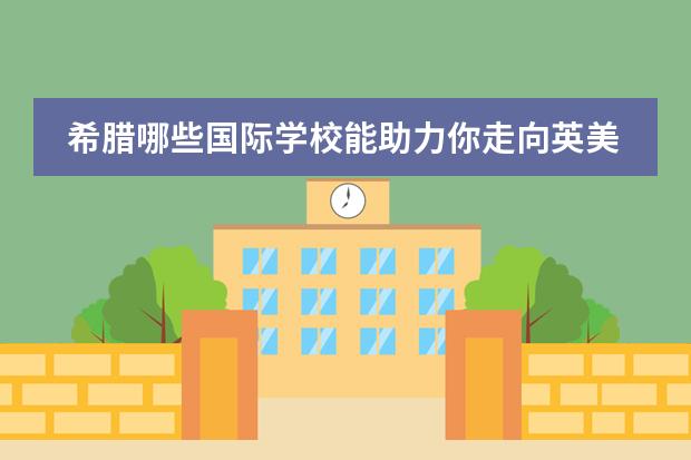 希腊哪些国际学校能助力你走向英美国家?