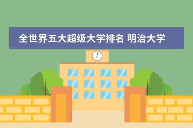 全世界五大超级大学排名 明治大学qs世界排名