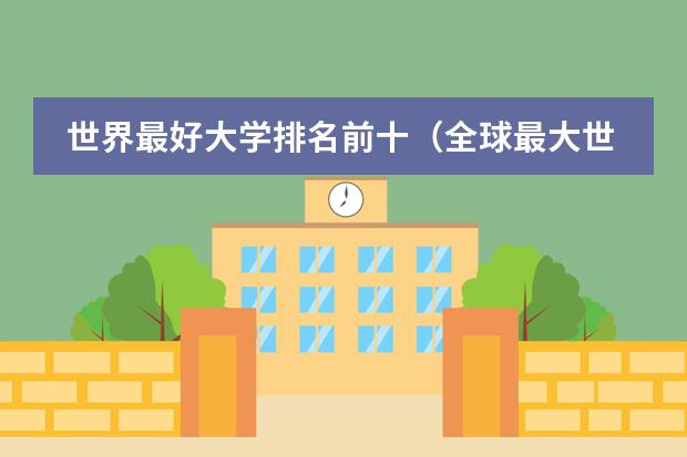 世界最好大学排名前十（全球最大世界大学排名CWUR发布！哈佛大学霸榜第一！）