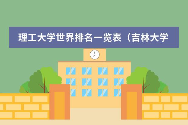 理工大学世界排名一览表（吉林大学qs世界大学排名）