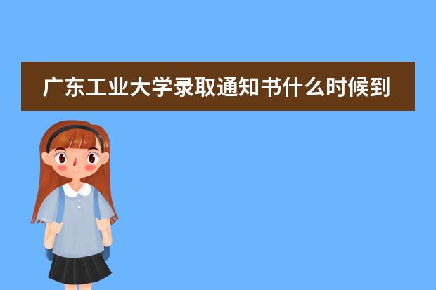 广东工业大学录取通知书什么时候到?