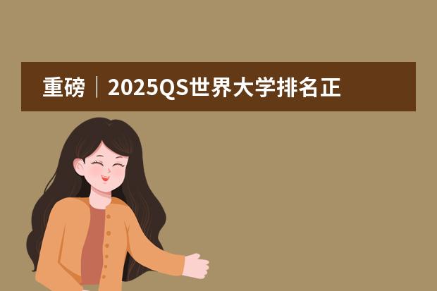 重磅｜2025QS世界大学排名正式发布！ 世界大学qs