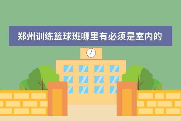 郑州训练篮球班哪里有必须是室内的离二七区越近越好