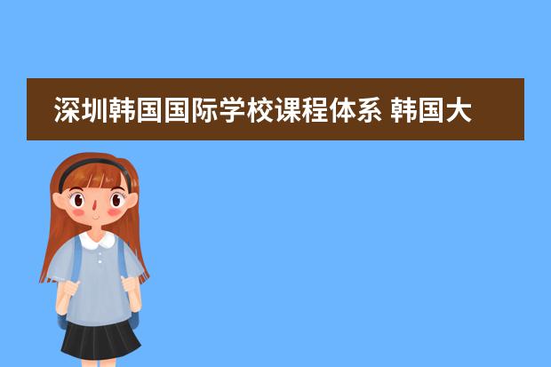 深圳韩国国际学校课程体系 韩国大真大学课程设置是怎样的？
