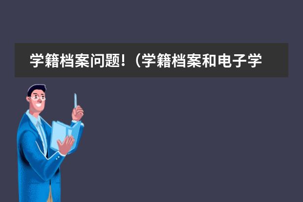 学籍档案问题!（学籍档案和电子学籍档案）