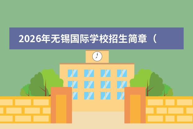 2026年无锡国际学校招生简章（含学费/考试/录取线）