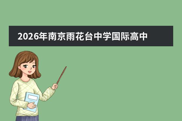 2026年南京雨花台中学国际高中招生简章（含学费/考试/录取线）