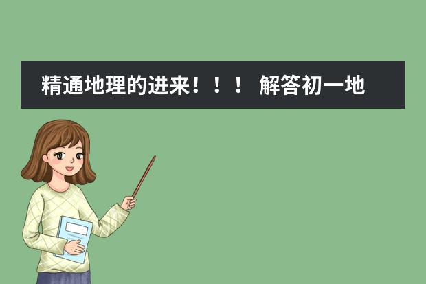 精通地理的进来！！！ 解答初一地理经纬网!!!!!!!(回答其中任意三个题目也行) 初一地理问题