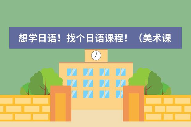 想学日语！找个日语课程！（美术课程标准主要由哪几个部分组成）