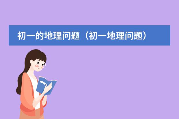 初一的地理问题（初一地理问题）
