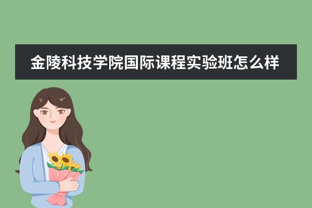 金陵科技学院国际课程实验班怎么样？毕业拿双文凭还是什么？希望可以认真回答。谢谢~