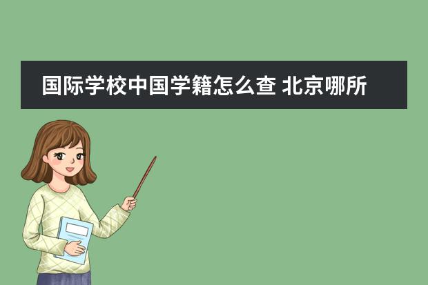 国际学校中国学籍怎么查 北京哪所国际学校有中美双学籍？