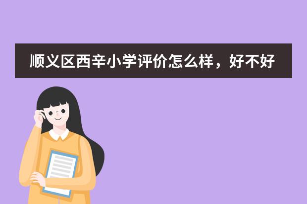 顺义区西辛小学评价怎么样，好不好呀？