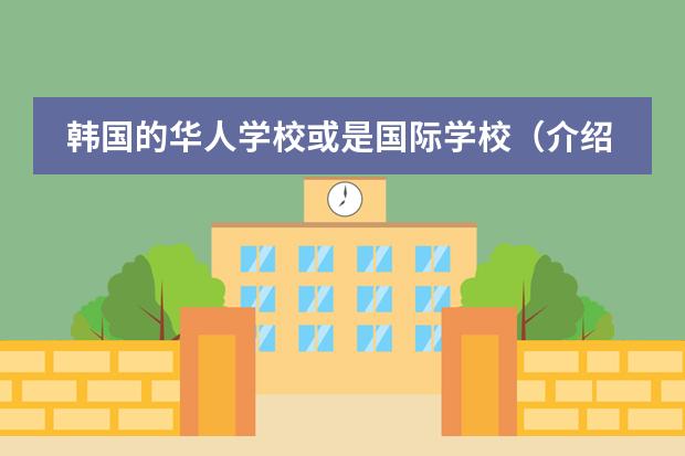 韩国的华人学校或是国际学校（介绍点韩国大三插班的情况）