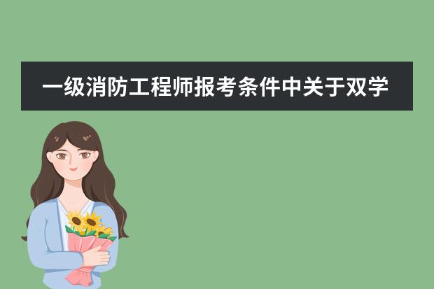 一级消防工程师报考条件中关于双学位学历工作年限要求是如何规定的